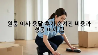 원룸 이사 용달 후기: 숨겨진 비용과 성공 이사 팁