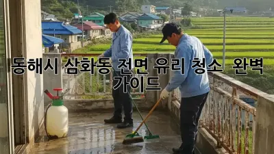 동해시 삼화동 전면 유리 청소 ✨ 완벽 가이드 💎