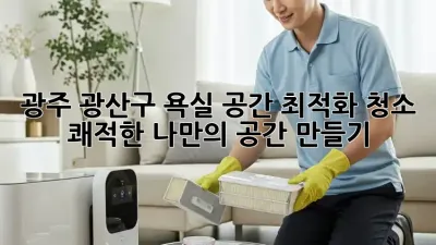 광주 광산구 욕실 공간 최적화 청소: 쾌적한 나만의 공간 만들기