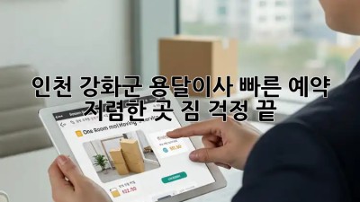 인천 강화군 용달이사 빠른 예약 & 저렴한 곳! 짐 걱정 끝! ✨