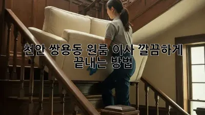 천안 쌍용동 원룸 이사, 깔끔하게 끝내는 방법!