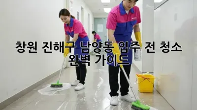 ✨창원 진해구 남양동 입주 전 청소 완벽 가이드✨